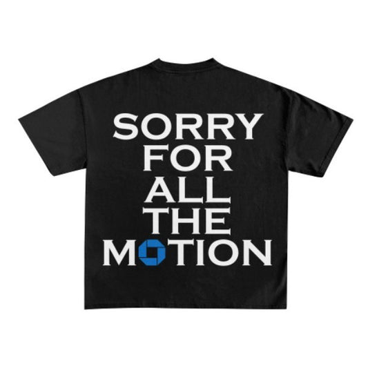 “SORRY FOR ALL THE MOTION” TEES