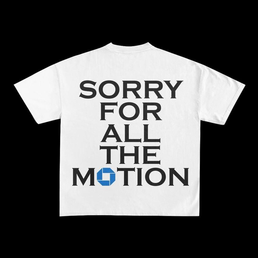 “SORRY FOR ALL THE MOTION” TEES